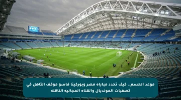 موعد الحسم.. كيف تحدد مباراة مصر وبوركينا فاسو موقف التأهل في تصفيات المونديال والقناة المجانية الناقلة